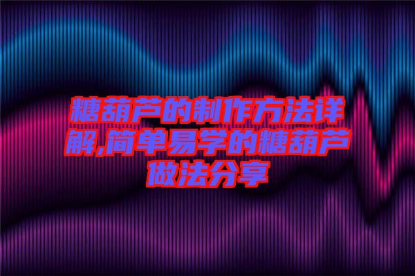 糖葫蘆的制作方法詳解,簡單易學的糖葫蘆做法分享