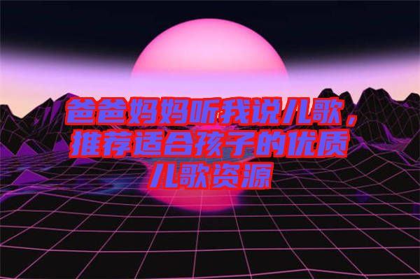 爸爸媽媽聽我說兒歌，推薦適合孩子的優(yōu)質兒歌資源