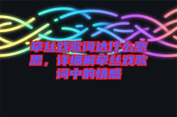 牽絲戲歌詞達(dá)什么意思，詳細(xì)解牽絲戲歌詞中的情感