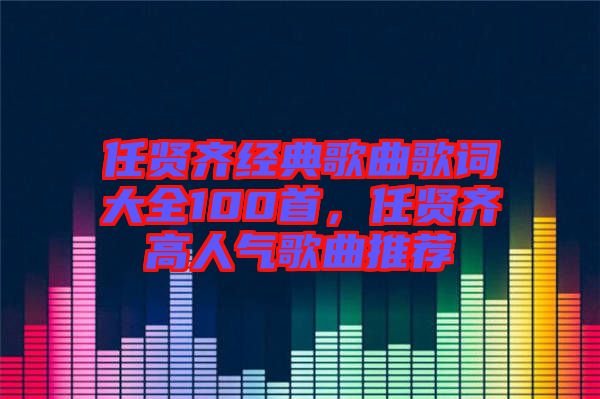 任賢齊經(jīng)典歌曲歌詞大全100首，任賢齊高人氣歌曲推薦