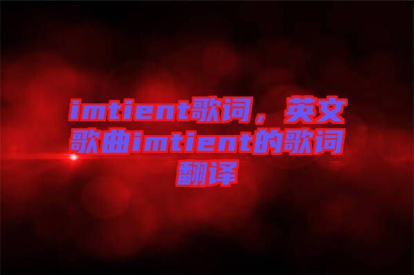 imtient歌詞，英文歌曲imtient的歌詞翻譯