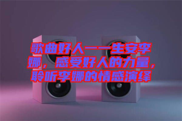 歌曲好人一一生安李娜，感受好人的力量，聆聽李娜的情感演繹