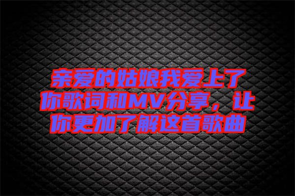 親愛的姑娘我愛上了你歌詞和MV分享，讓你更加了解這首歌曲