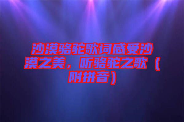 沙漠駱駝歌詞感受沙漠之美，聽駱駝之歌（附拼音）