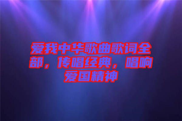 愛(ài)我中華歌曲歌詞全部，傳唱經(jīng)典，唱響愛(ài)國(guó)精神