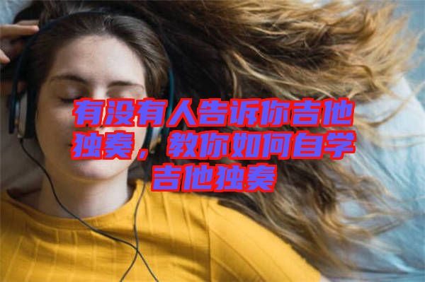 有沒有人告訴你吉他獨奏，教你如何自學(xué)吉他獨奏