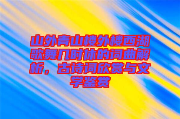 山外青山樓外樓西湖歌舞幾時休的詞曲解析，古詩詞欣賞與文學(xué)鑒賞