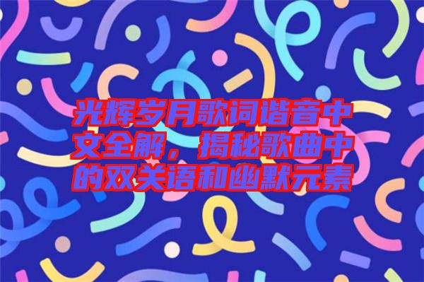 光輝歲月歌詞諧音中文全解，揭秘歌曲中的雙關(guān)語(yǔ)和幽默元素