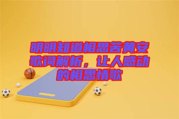 明明知道相思苦黃安歌詞解析，讓人感動的相思情歌