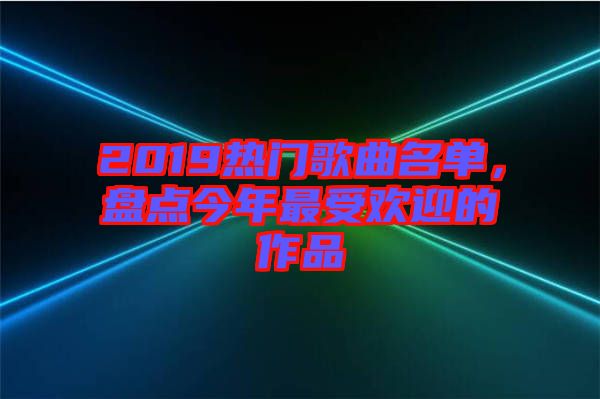 2019熱門(mén)歌曲名單，盤(pán)點(diǎn)今年最受歡迎的作品