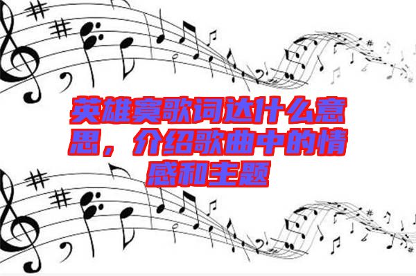 英雄寞歌詞達(dá)什么意思，介紹歌曲中的情感和主題