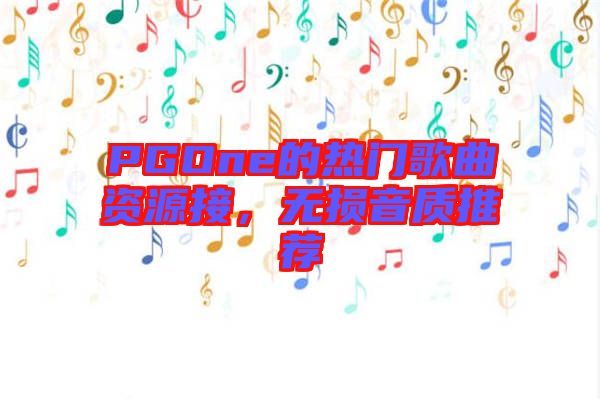 PGOne的熱門歌曲資源接，無損音質(zhì)推薦