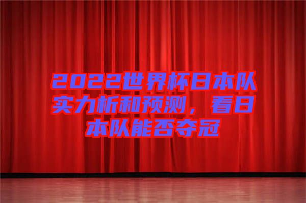 2022世界杯日本隊實力析和預測，看日本隊能否奪冠