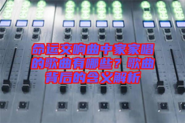 命運交響曲中家家唱的歌曲有哪些？歌曲背后的含義解析