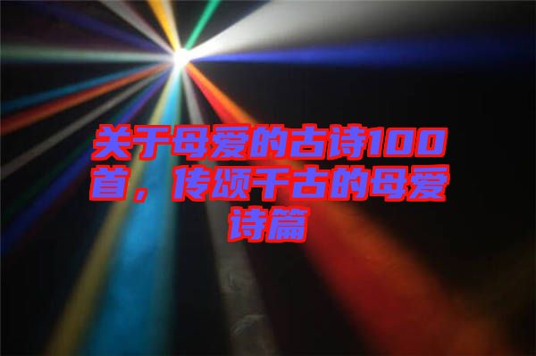 關于母愛的古詩100首，傳頌千古的母愛詩篇