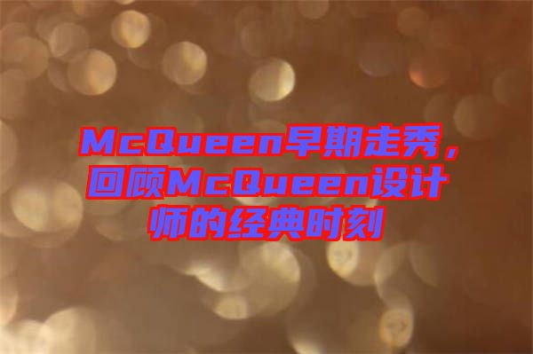 McQueen早期走秀，回顧McQueen設(shè)計(jì)師的經(jīng)典時(shí)刻