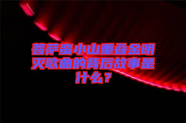 菩薩蠻小山重疊金明滅歌曲的背后故事是什么？