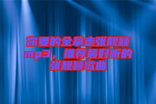 你要的全拿走張靚穎mp3，推薦最好聽(tīng)的張靚穎歌曲