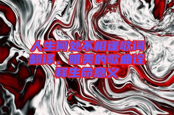 人生何處不相逢歌詞翻譯，唯美的歌曲詮釋生命意義