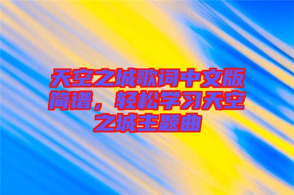 天空之城歌詞中文版簡(jiǎn)譜，輕松學(xué)習(xí)天空之城主題曲