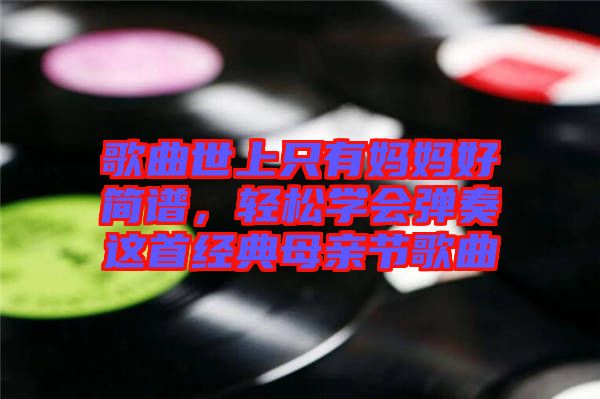 歌曲世上只有媽媽好簡譜，輕松學(xué)會彈奏這首經(jīng)典母親節(jié)歌曲