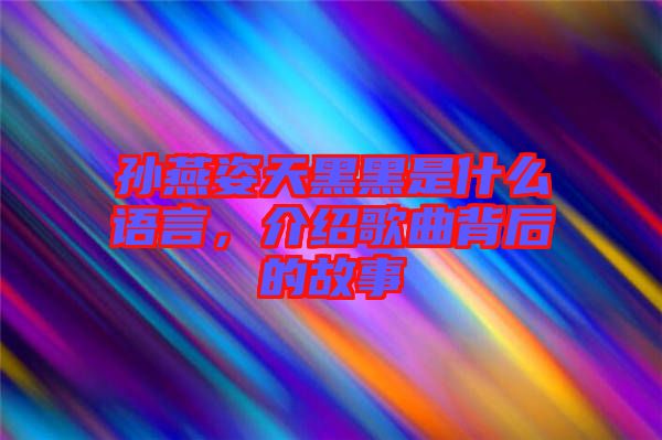 孫燕姿天黑黑是什么語(yǔ)言，介紹歌曲背后的故事