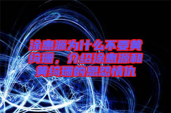 涂惠源為什么不要黃綺珊，介紹涂惠源和黃綺珊的恩怨情仇