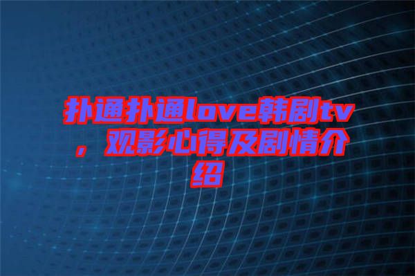 撲通撲通love韓劇tv，觀影心得及劇情介紹