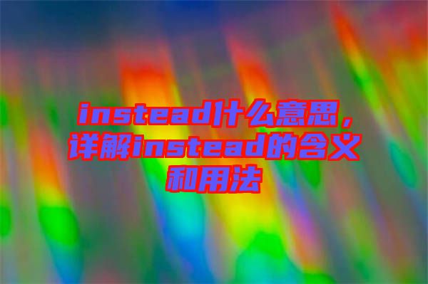 instead什么意思，詳解instead的含義和用法