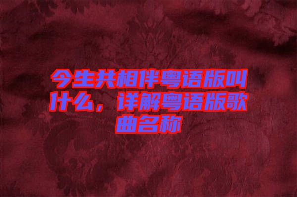 今生共相伴粵語版叫什么，詳解粵語版歌曲名稱