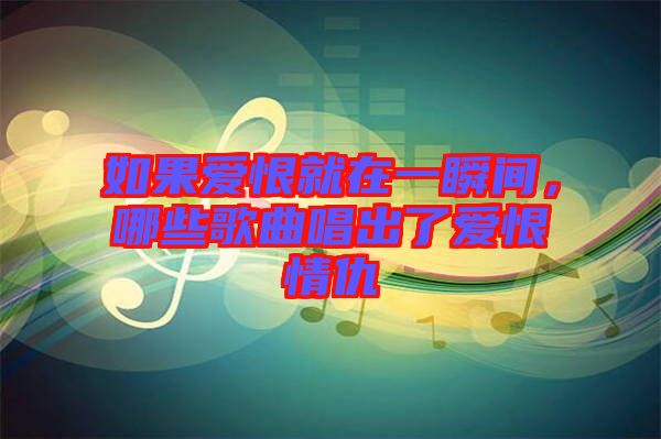 如果愛(ài)恨就在一瞬間，哪些歌曲唱出了愛(ài)恨情仇