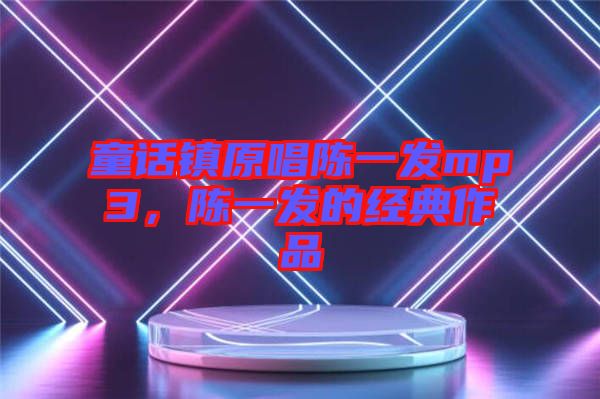 童話鎮(zhèn)原唱陳一發(fā)mp3，陳一發(fā)的經典作品