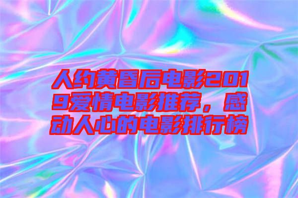 人約黃昏后電影2019愛(ài)情電影推薦，感動(dòng)人心的電影排行榜