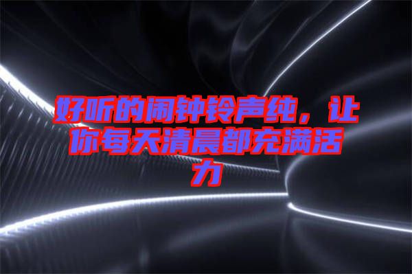 好聽(tīng)的鬧鐘鈴聲純，讓你每天清晨都充滿活力