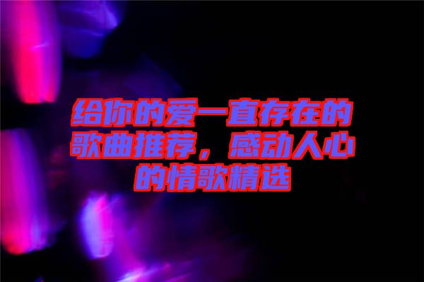 給你的愛(ài)一直存在的歌曲推薦，感動(dòng)人心的情歌精選