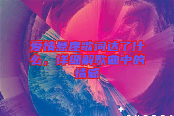 愛情懸崖歌詞達(dá)了什么，詳細(xì)解歌曲中的情感