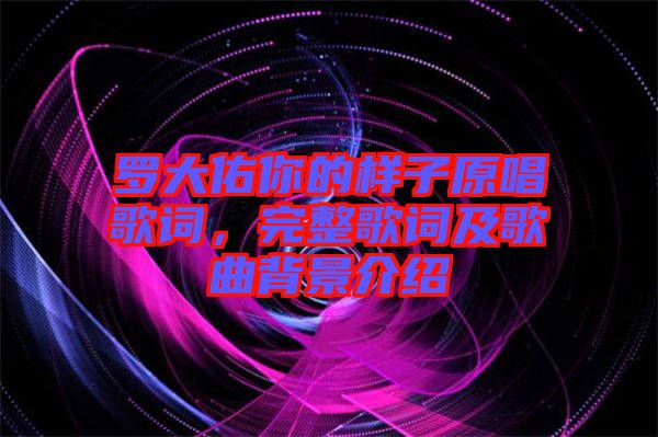 羅大佑你的樣子原唱歌詞，完整歌詞及歌曲背景介紹