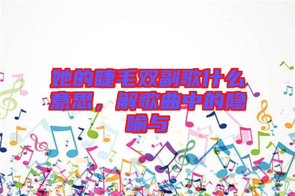 她的睫毛雙副歌什么意思，解歌曲中的隱喻與