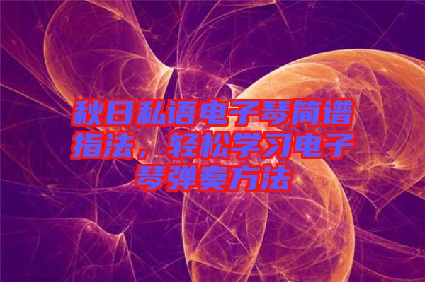 秋日私語電子琴簡譜指法，輕松學(xué)習(xí)電子琴彈奏方法