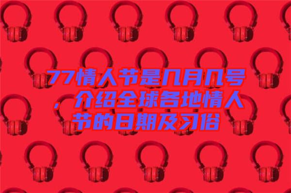 77情人節(jié)是幾月幾號(hào)，介紹全球各地情人節(jié)的日期及習(xí)俗