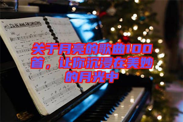 關(guān)于月亮的歌曲100首，讓你沉浸在美妙的月光中