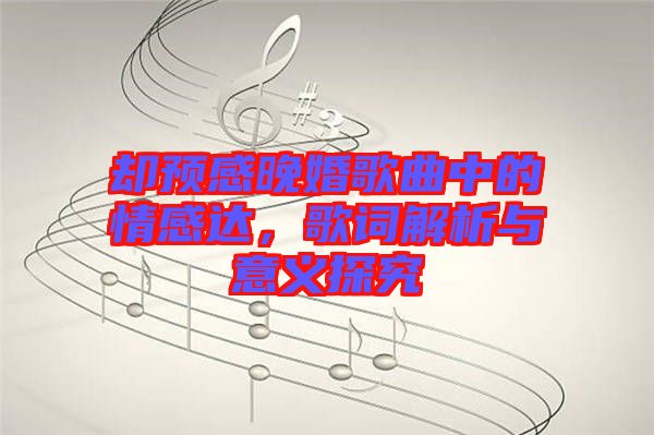 卻預(yù)感晚婚歌曲中的情感達，歌詞解析與意義探究