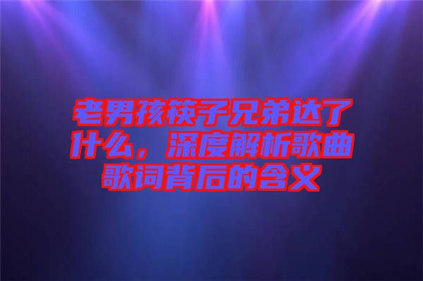 老男孩筷子兄弟達了什么，深度解析歌曲歌詞背后的含義