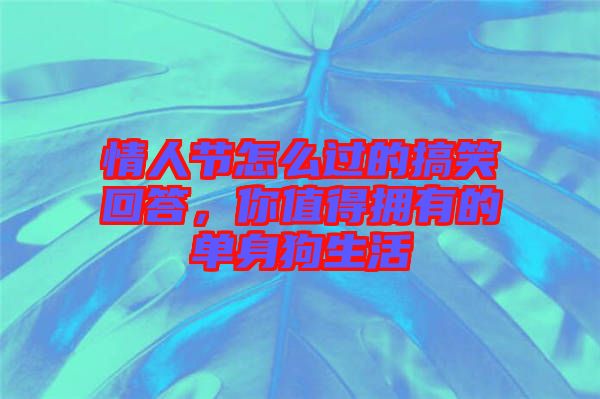 情人節(jié)怎么過的搞笑回答，你值得擁有的單身狗生活