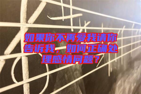 如果你不再愛我請你告訴我，如何正確處理感情問題？