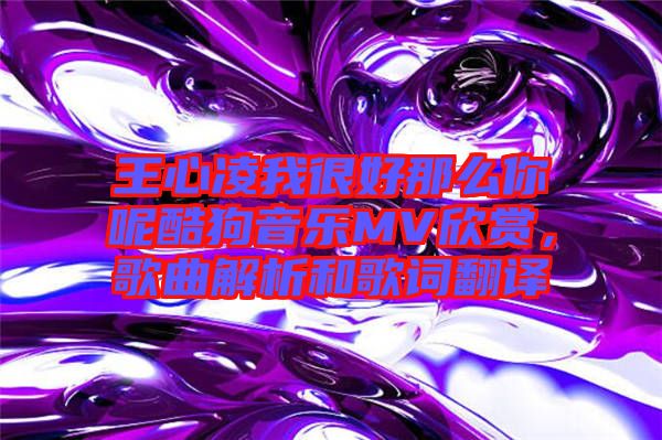 王心凌我很好那么你呢酷狗音樂MV欣賞，歌曲解析和歌詞翻譯