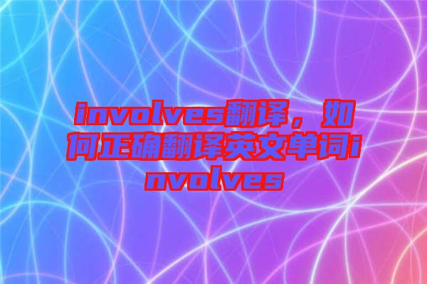 involves翻譯，如何正確翻譯英文單詞involves