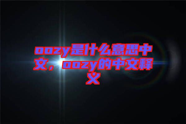 oozy是什么意思中文，oozy的中文釋義