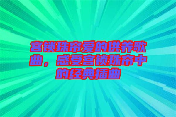 宮鎖珠簾愛(ài)的供養(yǎng)歌曲，感受宮鎖珠簾中的經(jīng)典插曲