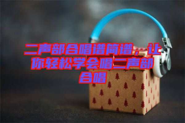 二聲部合唱譜簡譜，讓你輕松學會唱二聲部合唱